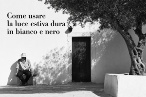 Come usare la luce estiva dura in bianco e nero