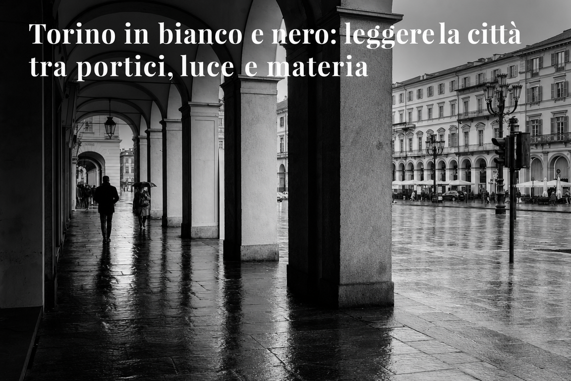 Torino in bianco e nero: leggere la città tra portici, luce e materia