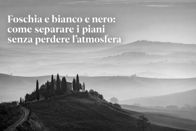 Foschia e bianco e nero: come separare i piani senza perdere l’atmosfera