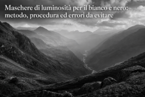 Maschere di luminosità per il bianco e nero: metodo, procedura ed errori da evitare